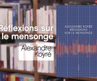 Replay La p'tite librairie - Réflexions sur le mensonge - Alexandre Koyré