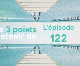 Replay Les 3 points à retenir de l'épisode 122