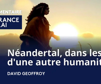 Replay La France en Vrai - Normandie - Néandertal, dans les pas d'une autre humanité