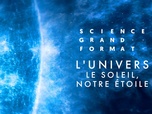 Replay Science grand format - S1 E1 - L'univers - Le soleil, notre étoile