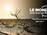 Replay Le monde dans tous ses États - Bientôt un monde sans eau ?