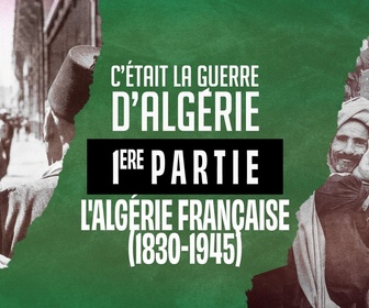 Replay C'était la guerre d'Algérie - S1 E1 - Première partie - L'Algérie française (1830-1945)