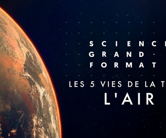 Replay Science grand format - Les 5 vies de la Terre - L'air