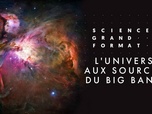 Replay Science grand format - L'univers - Aux sources du Big Bang