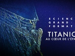 Replay Science grand format - Titanic, au coeur de l'épave